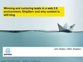 Winning and nurturing leads in a web 2.0 environment; ShipServ and why content is still king John Watton, CMO, ShipServ 