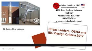 4188 East Andrew Johnson
Highway
Morristown, TN 37814
800-225-7814
www.precisionladders.com
SL Series Ship Ladders
© Precision Ladders 2017
 