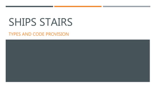 SHIPS STAIRS
TYPES AND CODE PROVISION
 