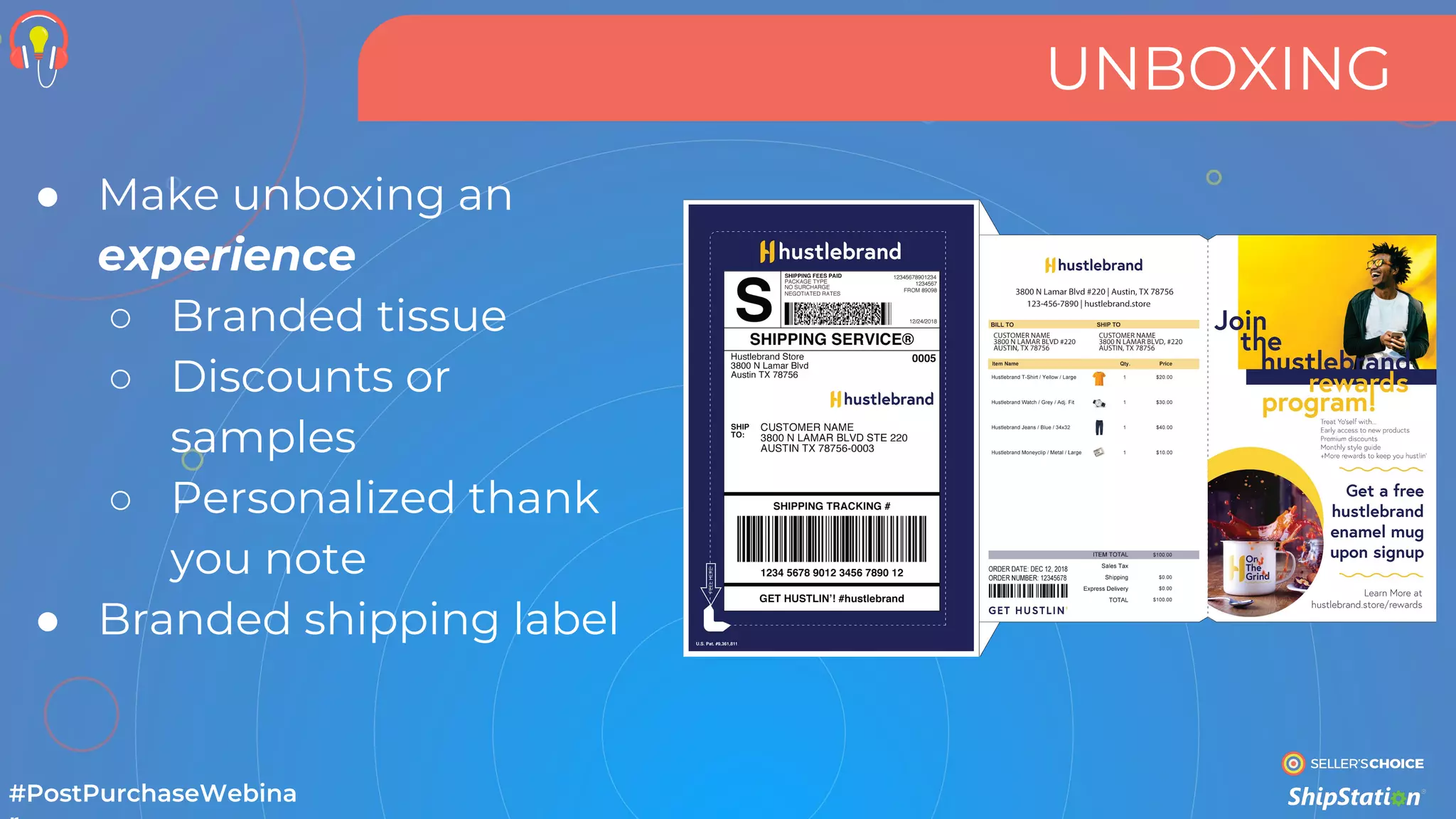 UNBOXING
● Make unboxing an
experience
○ Branded tissue
○ Discounts or
samples
○ Personalized thank
you note
● Branded shipping label
#PostPurchaseWebina
 