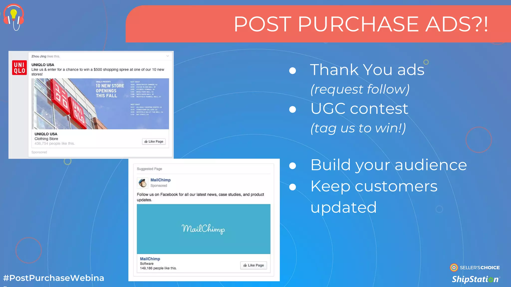 POST PURCHASE ADS?!
#PostPurchaseWebina
● Thank You ads
(request follow)
● UGC contest
(tag us to win!)
● Build your audience
● Keep customers
updated
 