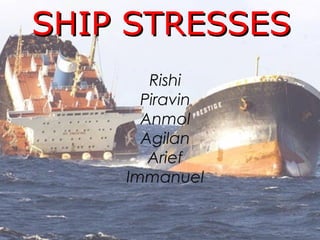 SHIP STRESSESSHIP STRESSES
Rishi
Piravin
Anmol
Agilan
Arief
Immanuel
 