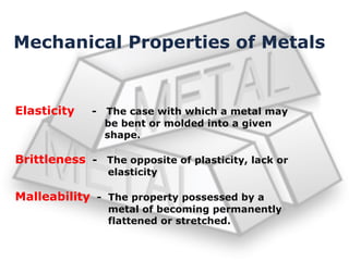 Mechanical Properties of Metals
Elasticity - The case with which a metal may
be bent or molded into a given
shape.
Brittle...