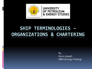 SHIP TERMINOLOGIES –
ORGANIZATIONS & CHARTERING

By Kevin Joseph
MBA (Energy Trading)

 
