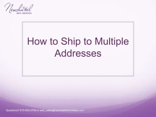 Questions? 610-932-2706 or web_sales@neuchatelchocolates.com
How to Ship to Multiple
Addresses
 