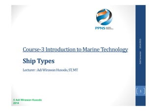 © Adi Wirawan Husodo
2014
Course-3 Introduction to Marine Technology
Ship Types
Lecturer:AdiWirawanHusodo,ST,MT
1
2014/2015
Odd
Semester
 