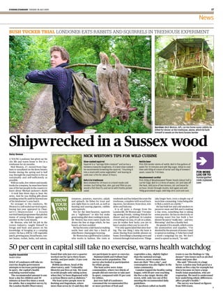 EVENING STANDARD TUESDAY 28 JULY 2009                                                                                                                                                                                              17


                                                                                                                                                                                                                        News

BUSH TUCKER TRIAL LONDONER EATS RABBITS AND SQUIRRELS IN TREEHOUSE EXPERIMENT




                                                                                                                                                       TOM KEVILL-DAVIES
                                                                                                                                                                           Survivor: Nick Weston, left, carries home some rabbits he
                                                                                                                                                                           killed for dinner at the treehouse, above, which he built
                                                                                                                                                                           himself in woods on the Kent/Sussex border




Shipwrecked in a Sussex wood
Daisy Dumas
                                                                             NICK WESTON’S TIPS FOR WILD CUISINE
A YOUNG Londoner has given up his
city life and warm home to live in a                                         Slow-cooked squirrel                                        Nettle beer
treehouse for six months.                                                    Squirrel is a “springy little creature” and so has a        Pick 200 tender stems of nettle. Boil in five gallons of
  Nick Weston, , moved from Clap-                                            tendency towards toughness. It is best slow-cooked —        water for 15 minutes and add 3kg sugar. Allow to cool
ham to woodland on the Kent/Sussex                                           he recommends browning the squirrel, “chucking it           then add 100g of cream of tartar and 30g of brewers’
border during the spring and is half                                         into a stock with some vegetables” and leaving to           yeast. Leave for 7-10 days.                                                   FOR MORE
way through his experiment to live as                                        cook over a fire for about 15 hours.                                                                                                      LOG ON TO
sustainably and self-sufficiently as                                                                                                     Meadowsweet cordial                                                           huntergather
possible.                                                                    Eels à la treehouse                                         Pick 200g of Meadowsweet flower heads (about half a                           cook.typepad.
  With no radio, few visitors and mostly                                     Best smoked for 24 hours in a hand-made cold                carrier bag). Boil in 1.5 litres of water, stir and take off                  com
books for company, he must have been                                         smoker, but failing that, skin, gut and fillet as you       the heat. Add juice of two lemons, stir and leave for
one of the last people in the country to
learn about Michael Jackson’s death
— it took him three days to hear the
                                                          GROW YOUR OWN      would a fish then fry and serve with freshly picked
                                                                             salad.
                                                                                                                                         an hour. Strain through muslin, boil again and add
                                                                                                                                         700g granulated sugar. Add 50g citric acid and cool.

news. And he was feeling glib about
avoiding swine flu until he learned one
of his landowner’s sons had it.               GROW                              GROW
                                                                tomatoes, potatoes, marrows, salads
                                                                and spinach. He fishes for trout and
                                                                                YOUR OWN
                                                                                                             weekends and has helped decorate the
                                                                                                             treehouse, complete with wood-burn-
                                                                                                                                                                           take longer here, even a simple cup of
                                                                                                                                                                           tea is time-consuming. I miss being able
  No stranger to the outdoors, Mr
Weston is a self-styled survival expert,
                                              YOUR              sets night lines to catch eel, as well as
                                                                hunting and snaring pigeons, rabbits
                                                                                                             ing stove, hot shower, front door, win-
                                                                                                             dows and balcony.
                                                                                                                                                                           to flick a switch on a kettle.”
                                                                                                                                                                             He has built hot and cold smokers to
having last year appeared in Chan-             OWN              and squirrels.                                 It is all quite a change from his                           preserve meat and fish and is making
nel ’s Shipwrecked — a loosely                                    Not for the faint-hearted, squirrels       London life. Mr Weston said: “I’m miss-                       a clay oven, something that is taking
survival-based programme that pitches                           are a “nightmare” to skin but make           ing seeing friends, visiting friends for                      some practice. He has no electricity or
teams of young Britons against one                              good eating after slow cooking in stock.     dinner and my girlfriend. In London                           running water but has built a hot
another in the Cook Islands.                                    Mr Weston has even eaten snails but          everything’s so easy, it’s all on a plate,                    shower he says is “really nice — and very
  Mr Weston, who left his job in the                            draws the line at slugs which, he has        you do realise how lucky you are to                           liberating” and has a double bed.
events industry, taught himself to                              heard, are best avoided.                     have London when you’re out of it.                              He spends       a month, which covers
forage and hunt and passes on his                                 He has become a dab hand at making           “I’ve only appreciated that since leav-                     his ammunition and supplies. “I’m
knowledge of foraging at a camping                              nettle beer and also has a batch of          ing. The one thing I miss the least is                        shocked by the amount of money I used
centre. He has a ft by ft vegetable                             elderflower champagne brewing.               music blaring from mobile phones on                           to spend on nothing. A Tube fare is half
patch, growing peas, broad beans, run-                            Mr Weston has a girlfriend in London       buses. Everything’s a learning curve and                      a week’s outgoings for me. We don’t
ner beans, rocket, leeks, red onions,                           who works in fashion. She visits at          is learnt through trial and error. Things                     need to spend as much,” he said.



50 per cent in capital still take no exercise, warns health watchdog
Sophie Goodchild                           found that only just over a quarter        not participate in sport or exercise.          vegetables a day, slightly higher                           trusts to use the findings to “dig
Health Editor                              worked out for up to three hours             Hammersmith and Fulham had                   than the national average.                                  deeper” into issues such as alcohol
                                           weekly, and just under        per cent     the most active population. The                  However, more women than                                  abuse and poor diet.
HALF of Londoners still take no            for longer.                                survey also looked at participation            men ate their “five a day”, and                               She said: “Diversity is a huge
exercise despite government                  Bobbie Jacobson, head of the             by ethnic group.                               consumption was also higher in the                          factor. London may look good as a
attempts to increase participation         observatory, said: “Unhealthy                The least active were Asian                  Asian community.                                            whole on five a day for example but
in sport, the capital’s health             lifestyles put lives at risk. We want      communities, where two-thirds of                 Camden topped the healthy eating                          that is because we have a large
watchdog warned today.                     to avoid people only taking action         people did not exercise or take part           league, with     per cent reaching                          South Asian population, who are
  The recommended amount is one            when they’ve been diagnosed with           in sport, compared with      per cent          the five-a-day target. Bexley did                           vegetarian. We need to understand
hour a day for children and                a serious illness such as diabetes.”       for whites.                                    worst, with only two out of five                            how underlying ethnic differences
minutes at least five times a week           The least active people were in            Just over half of Londoners                  meeting the recommended daily                               affect people’s health.”
for adults. But a snapshot survey by       Barking and Dagenham, where                consumed the recommended five                  guidelines.                                                   The survey was based on figures
the London Health Observatory              more than seven in        said they did    or more portions of fruit and                    Dr Jacobson called on health                              from NHS trusts.
 