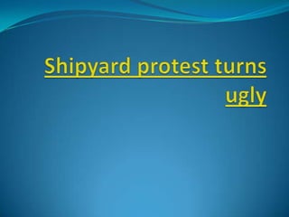 Shipyard protest turns ugly 