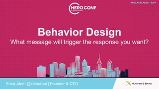 Behavior Design
What message will trigger the response you want?
Shira Abel @shiraabel | Founder & CEO
 