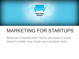 MARKETING FOR STARTUPS
Because if people don’t know you exist, it really
doesn’t matter how much your product rocks
 