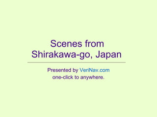 Scenes from  Shirakawa-go, Japan Presented by  VeriNav.com one-click to anywhere. 