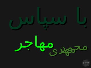 ‫سپاس‬ ‫با‬‫سپاس‬ ‫با‬
‫د‬‫م‬‫ح‬‫م‬‫د‬‫م‬‫ح‬‫م‬‫مهاجر‬‫مهاجر‬‫ی‬‫د‬‫ه‬‫م‬‫ی‬‫د‬‫ه‬‫م‬
22/20
 