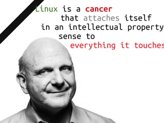 Linux is a cancer
that attaches itself
in an intellectual property
sense to
everything it touches
 
