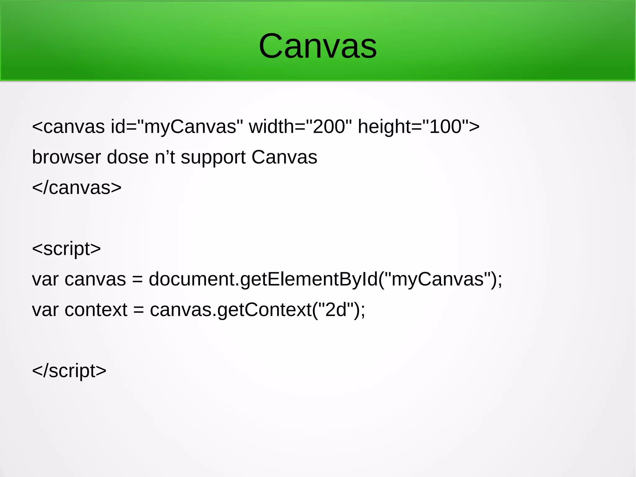 Canvas
<canvas id="myCanvas" width="200" height="100">
browser dose n’t support Canvas
</canvas>
<script>
var canvas = document.getElementById("myCanvas");
var context = canvas.getContext("2d");
</script>
 