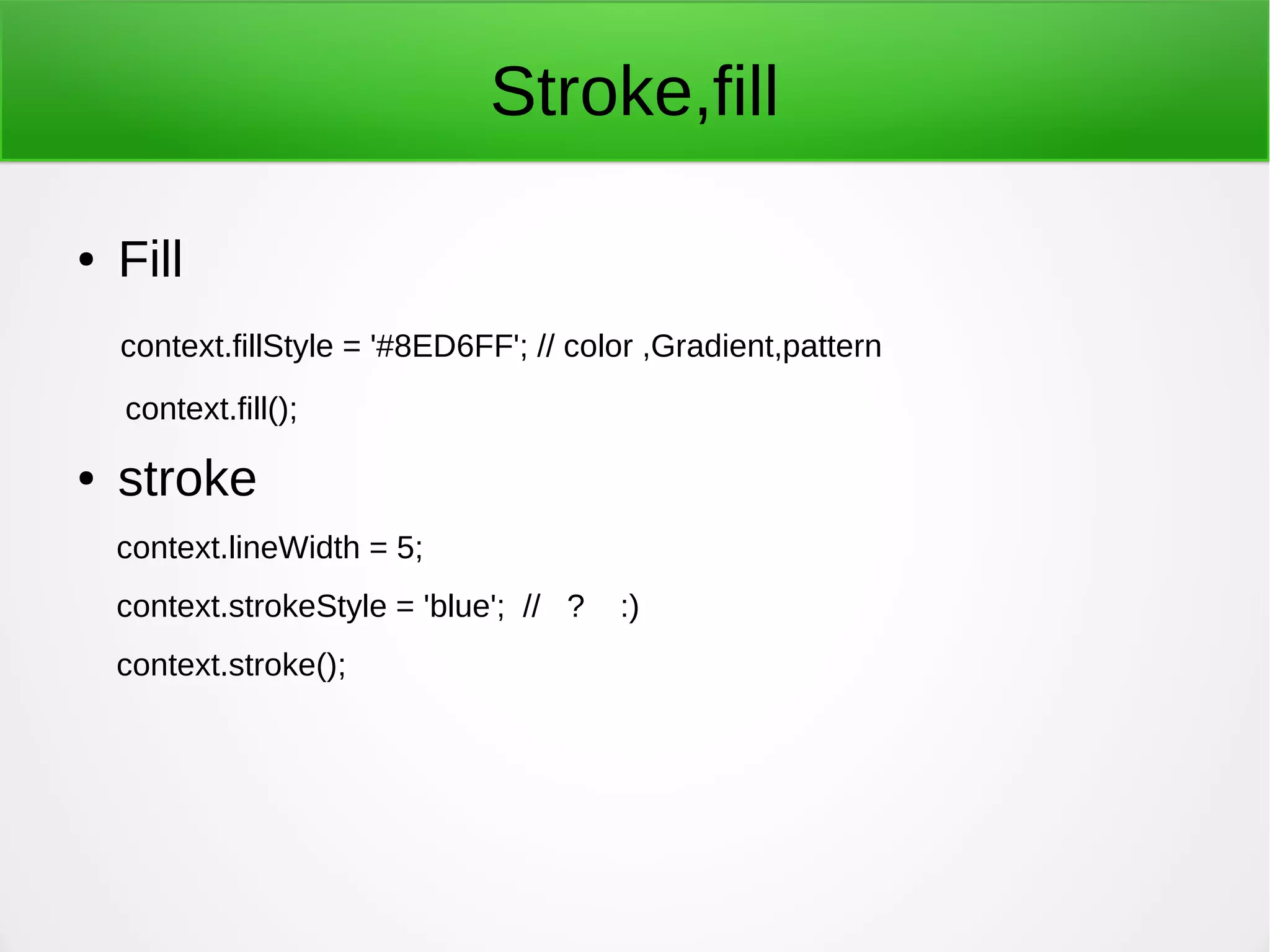 Stroke,fill
● Fill
context.fillStyle = '#8ED6FF'; // color ,Gradient,pattern
context.fill();
● stroke
context.lineWidth = 5;
context.strokeStyle = 'blue'; // ? :)
context.stroke();
 