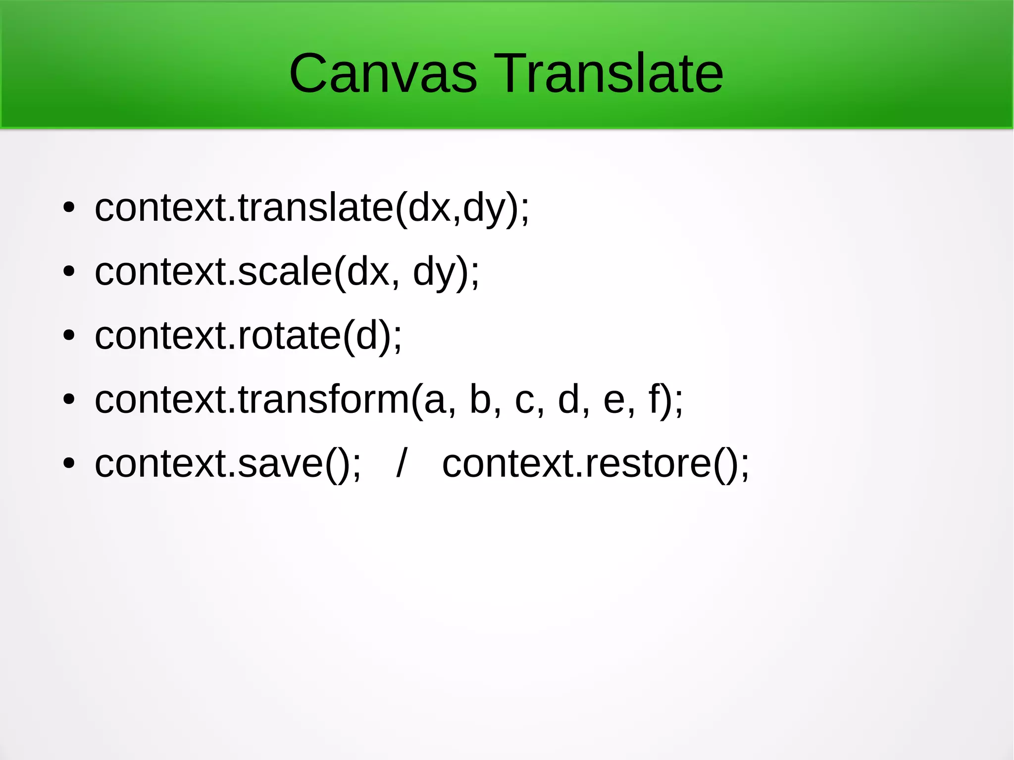 Canvas Translate
● context.translate(dx,dy);
● context.scale(dx, dy);
● context.rotate(d);
● context.transform(a, b, c, d, e, f);
● context.save(); / context.restore();
 