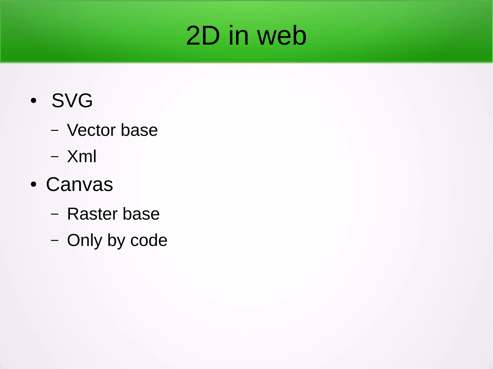 2D in web
● SVG
– Vector base
– Xml
● Canvas
– Raster base
– Only by code
 