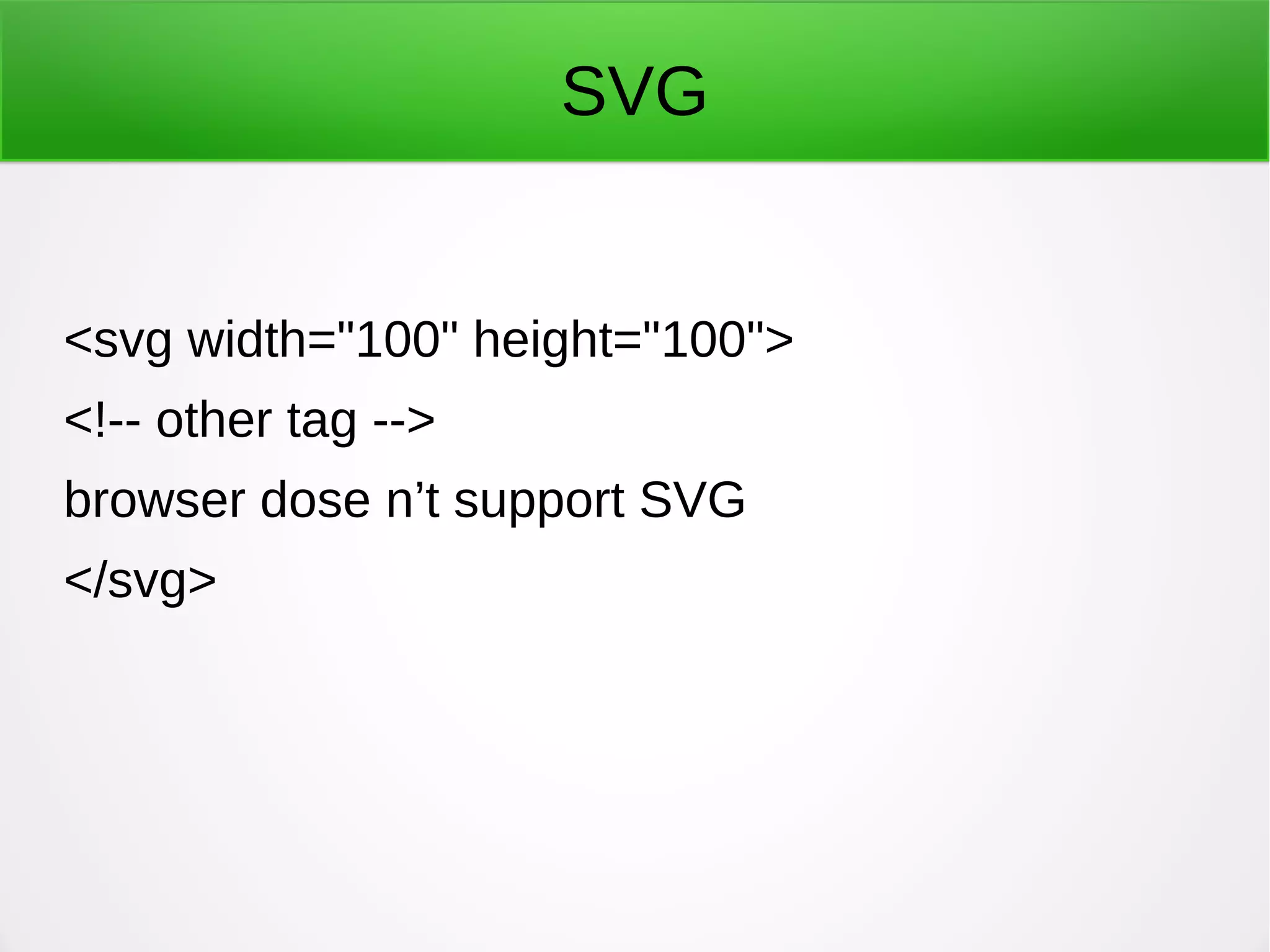 SVG
<svg width="100" height="100">
<!-- other tag -->
browser dose n’t support SVG
</svg>
 