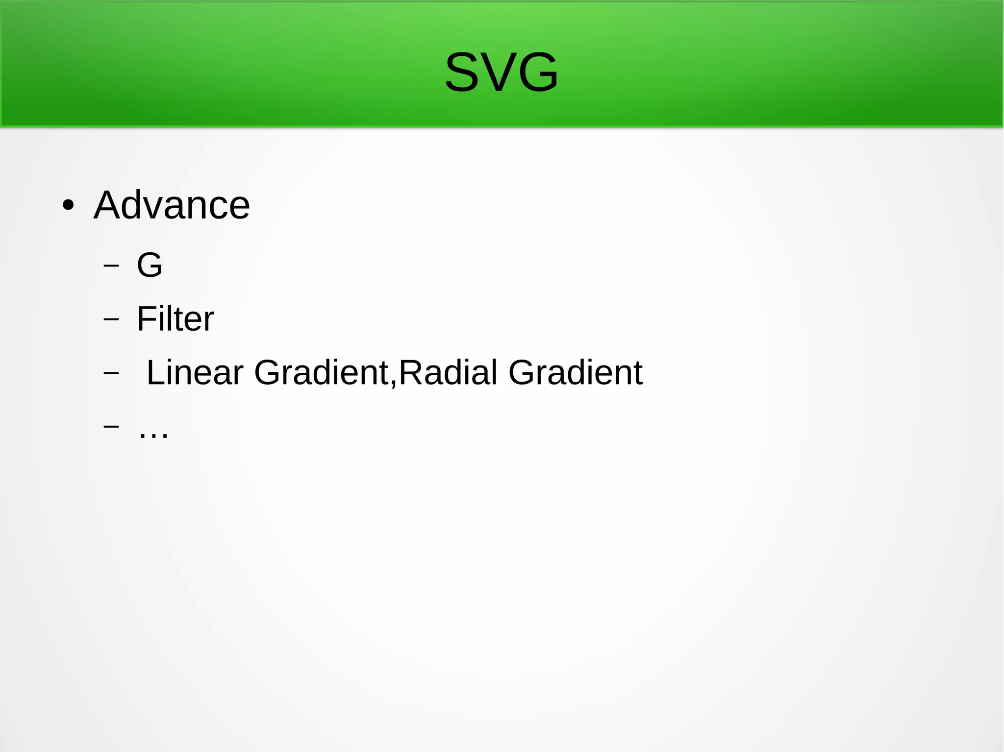 SVG
● Advance
– G
– Filter
– Linear Gradient,Radial Gradient
– …
 