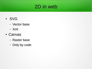 2D in web
● SVG
– Vector base
– Xml
● Canvas
– Raster base
– Only by code
 
