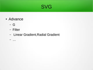 SVG
● Advance
– G
– Filter
– Linear Gradient,Radial Gradient
– …
 