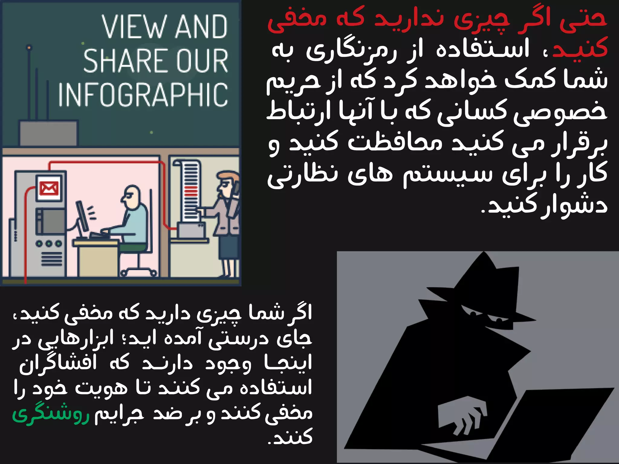 ‫مخفی‬ ‫کیه‬ ‫نداریید‬ ‫چیزی‬ ‫اگیر‬ ‫حتیی‬
‫ید‬‫ی‬‫کنی‬‫به‬ ‫رمزنگاری‬ ‫از‬ ‫یتفاده‬‫ی‬‫اس‬ ،
‫حریم‬ ‫از‬ ‫یه‬‫ک‬ ‫کرد‬ ‫ید‬‫ه‬‫خوا‬ ‫یک‬‫م‬‫ک‬ ‫یا‬‫م‬‫ش‬
‫ارتباط‬ ‫آنها‬ ‫یا‬‫ب‬ ‫یه‬‫ک‬ ‫یانی‬‫س‬‫ک‬ ‫یوصی‬‫ص‬‫خ‬
‫و‬ ‫کنید‬ ‫محافظیت‬ ‫کنیید‬ ‫یی‬‫م‬ ‫برقرار‬
‫نظارتی‬ ‫های‬ ‫سییستم‬ ‫برای‬ ‫را‬ ‫کار‬
.‫کنید‬‫دشوار‬
،‫کنید‬ ‫یی‬‫ف‬‫مخ‬ ‫یه‬‫ک‬ ‫ید‬‫ی‬‫دار‬ ‫چیزی‬ ‫یا‬‫م‬‫ش‬ ‫یر‬‫گ‬‫ا‬
‫در‬ ‫ابزارهایی‬ ‫ایید؛‬ ‫آمده‬ ‫درسیتی‬ ‫جای‬
‫افشاگران‬ ‫که‬ ‫ید‬‫ی‬‫ی‬‫دارن‬ ‫وجود‬ ‫یا‬‫ی‬‫ی‬‫اینج‬
‫را‬ ‫خود‬ ‫هویت‬ ‫یا‬‫ت‬ ‫ید‬‫ن‬‫کن‬ ‫یی‬‫م‬ ‫اسیتفاده‬
‫جرایم‬ ‫ید‬‫ض‬‫بر‬‫و‬‫ید‬‫ن‬‫کن‬‫یی‬‫ف‬‫مخ‬‫روشنگری‬
.‫کنند‬
 