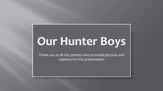 Our Hunter Boys
Thank you to all the parents who provided pictures and 
            captions for this presentation
 