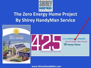 The Zero Energy Home Project 
By Shirey HandyMan Service 
www.ShireyHandyMan.com 
 