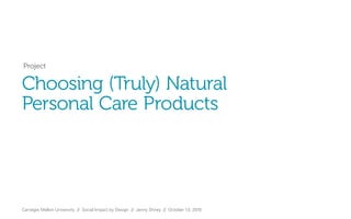 Carnegie Mellon University // Social Impact by Design // Jenny Shirey // October 13, 2010
	Project
Choosing (Truly) Natural 	
Personal Care Products
 