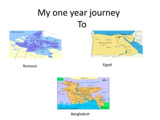 My one year journey
To
EgyptNunavut
Bangladesh
 