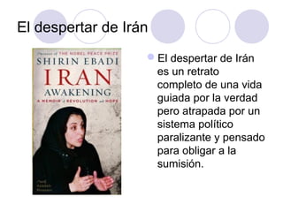 El despertar de Irán
El despertar de Irán
es un retrato
completo de una vida
guiada por la verdad
pero atrapada por un
sistema político
paralizante y pensado
para obligar a la
sumisión.
 