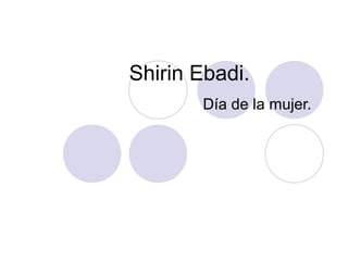 Shirin Ebadi.
Día de la mujer.
 