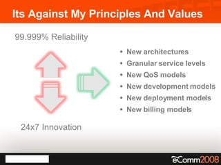 Its Against My Principles And Values New architectures Granular service levels New QoS models New development models New deployment models New billing models 99.999% Reliability 24x7 Innovation 