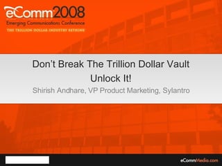 Don’t Break The Trillion Dollar Vault Unlock It! Shirish Andhare, VP Product Marketing, Sylantro 