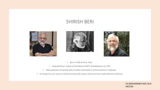 SHIRISH BERI
• Born in 1950 at Pune, India.
• Graduated from -School of Architecture (CEPT), Ahmedabad in Jan 1974
• After graduation he worked with his father and brother's architectural firm in Kolhapur
• His design focus on sense of unity & harmony with various natural and man-made elements and forces
P.A MOHAMMED ADIL S6 A
EKCCOA
 