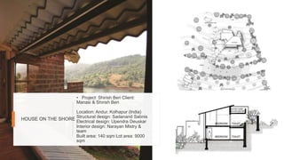 • Project: Shirish Beri Client:
Manasi & Shirish Beri
Location: Andur, Kolhapur (India)
Structural design: Sadanand Sabnis
Electrical design: Upendra Deuskar
Interior design: Narayan Mistry &
team
Built area: 140 sqm Lot area: 9000
sqm
HOUSE ON THE SHORE
 