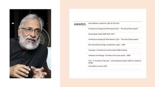AWARDS Great Master's award for 26th JK AYA 2017
Architecture+Design & CERA Awards 2014 - "The hall of fame award"
Arcasia gold medal 2009-2010, 2017
Architecture+Design & CERA Awards' 2014 - "The hall of fame award".
8th International Design competition, Japan - 1996
Cityscape + Architectural review award 2006 at Dubai
Hindware Archidesign "Architect of the year award - 2006"
The J. K. Architect of the year - Commendation Award 1995 for residence
design
Vasundhara sanman 2015
 