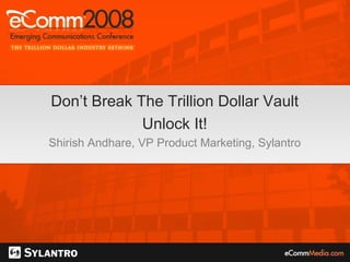Don’t Break The Trillion Dollar Vault Unlock It! Shirish Andhare, VP Product Marketing, Sylantro 