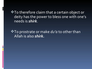 To therefore claim that a certain object or
  deity has the power to bless one with one’s
  needs is shirk.

To prostrate or make du’a to other than
  Allah is also shirk.
 