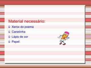 Material necessário: ü  Xerox do poema ü  Canetinha ü  Lápis de cor ü  Papel 