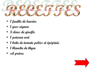 • 1 feuille de laurier
• 1 gros oignon
• 3 clous de girofle
• 1 poivron vert
• 1 boîte de tomate pelées et épépinée
• 1 blanche de thym
• sel poivre
 
