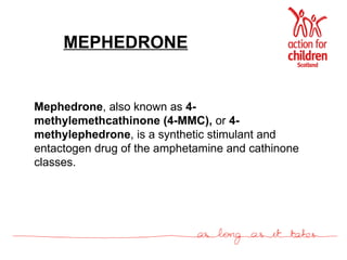 MEPHEDRONE Mephedrone , also known as  4-methylemethcathinone   (4-MMC),  or  4-methylephedrone , is a synthetic stimulant and entactogen drug of the amphetamine and cathinone classes.  