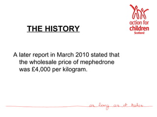 THE HISTORY A later report in March 2010 stated that the wholesale price of mephedrone was £4,000 per kilogram. 