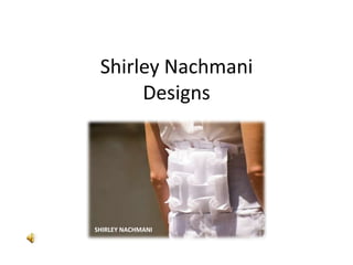 Shirley Nachmani
      Designs




SHIRLEY NACHMANI
 