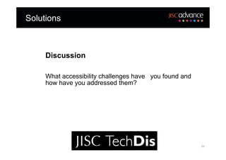 Solutions



     Discussion

     What accessibility challenges have you found and
     how have you addressed them?




                                                        24
 