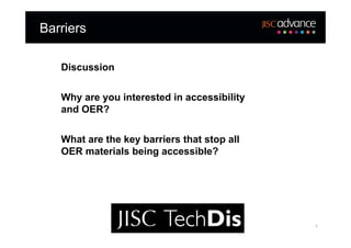 Barriers

   Discussion


   Why are you interested in accessibility
   and OER?


   What are the key barriers that stop all
   OER materials being accessible?




                                             7
 