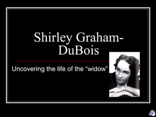 Shirley Graham-DuBois Uncovering the life of the “widow” 