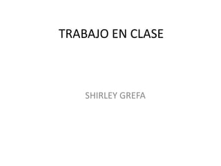 TRABAJO EN CLASE

SHIRLEY GREFA

 