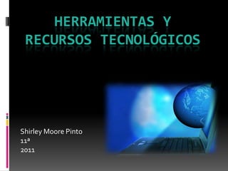 Herramientas y recursos tecnológicos Shirley Moore Pinto11ª2011 
