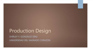 Production Design
SHIRLEY Y. GONZÁLEZ DÍAZ
UNIVERSIDAD DEL SAGRADO CORAZÓN
 